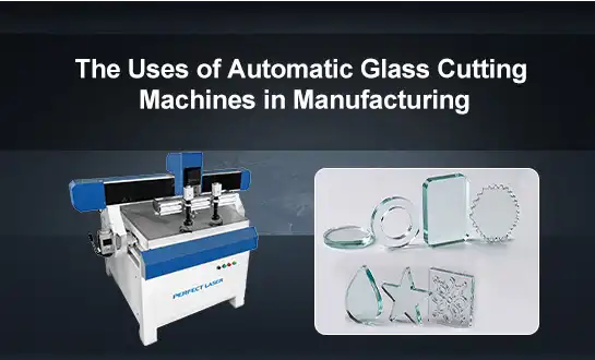 The Uses of Automatic Glass Cutting Machines in Manufacturing